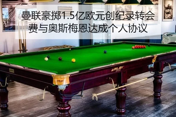 曼联豪掷1.5亿欧元创纪录转会费与奥斯梅恩达成个人协议
